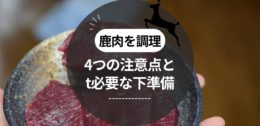 鹿肉を調理する時の4つの注意点と必要な下準備