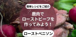 鹿肉でローストビーフを作ってみよう！おウチでできる簡単レシピをご紹介（ローストベニソンの作り方）